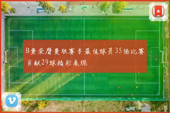 B费荣膺曼联赛季最佳球员35场比赛贡献29球精彩表现