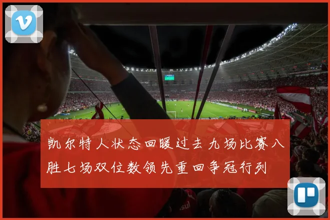 凯尔特人状态回暖过去九场比赛八胜七场双位数领先重回争冠行列
