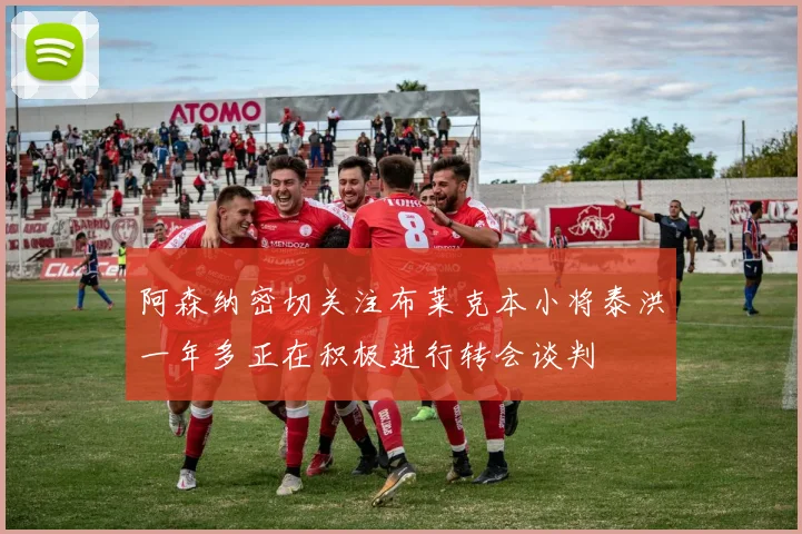 阿森纳密切关注布莱克本小将泰洪一年多正在积极进行转会谈判
