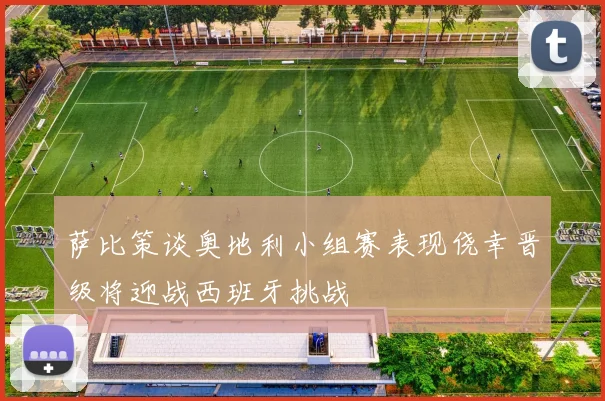 萨比策谈奥地利小组赛表现侥幸晋级将迎战西班牙挑战