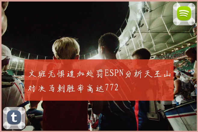 文班无惧追加处罚ESPN分析天王山对决马刺胜率高达772