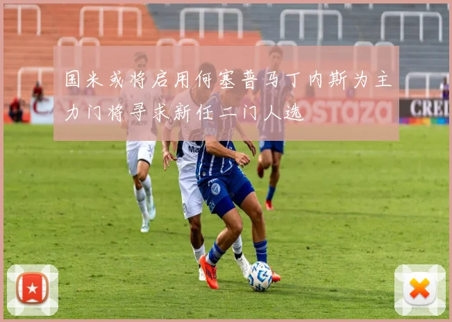 国米或将启用何塞普马丁内斯为主力门将寻求新任二门人选