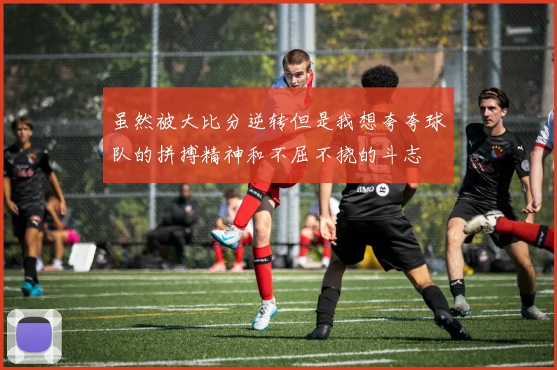 虽然被大比分逆转但是我想夸夸球队的拼搏精神和不屈不挠的斗志