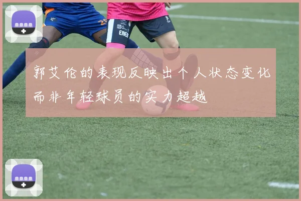 郭艾伦的表现反映出个人状态变化而非年轻球员的实力超越