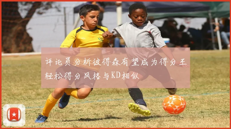 评论员分析彼得森有望成为得分王轻松得分风格与KD相似