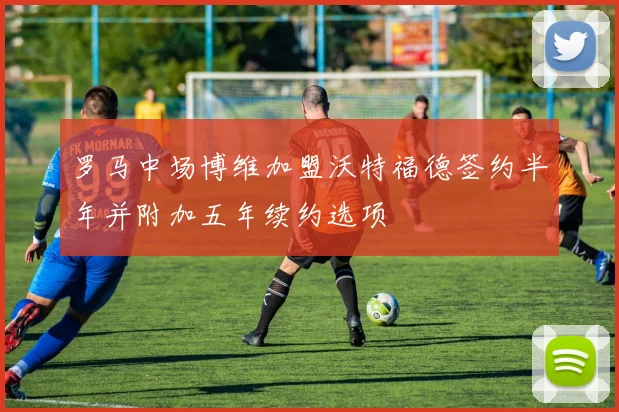 罗马中场博维加盟沃特福德签约半年并附加五年续约选项