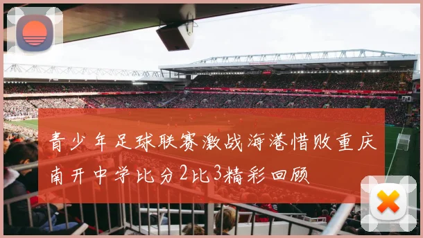 青少年足球联赛激战海港惜败重庆南开中学比分2比3精彩回顾