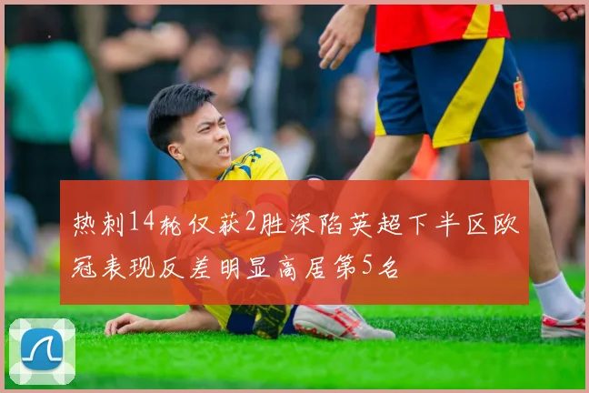 热刺14轮仅获2胜深陷英超下半区欧冠表现反差明显高居第5名